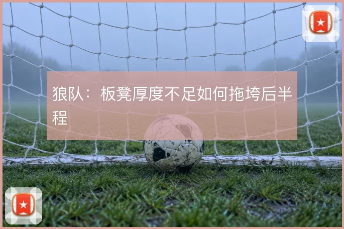 狼队：板凳厚度不足如何拖垮后半程