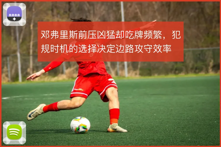 邓弗里斯前压凶猛却吃牌频繁,犯规时机的选择决定边路攻守效率