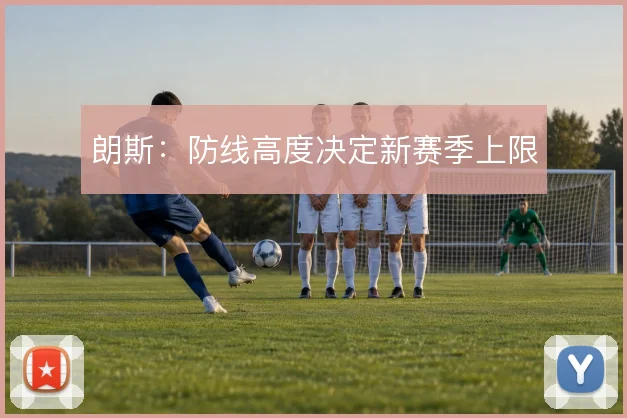 朗斯:防线高度决定新赛季上限