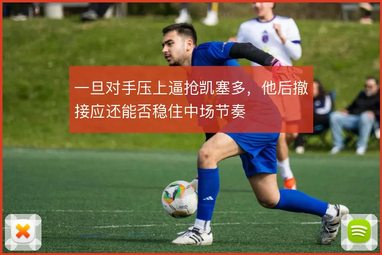 一旦对手压上逼抢凯塞多，他后撤接应还能否稳住中场节奏