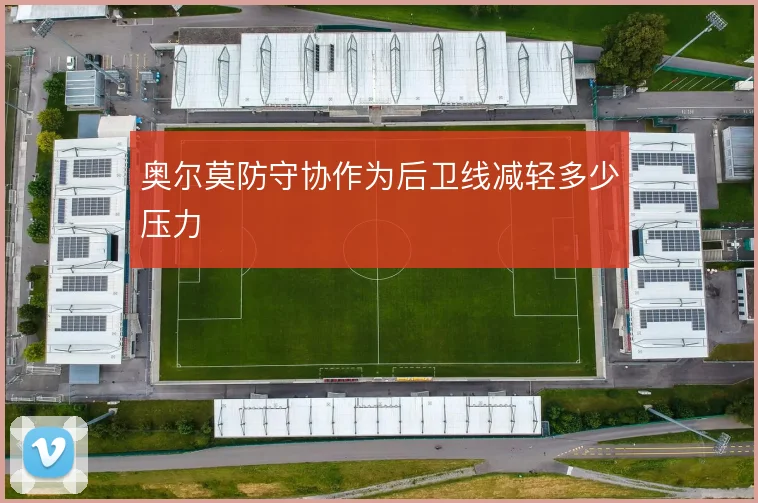 奥尔莫防守协作为后卫线减轻多少压力