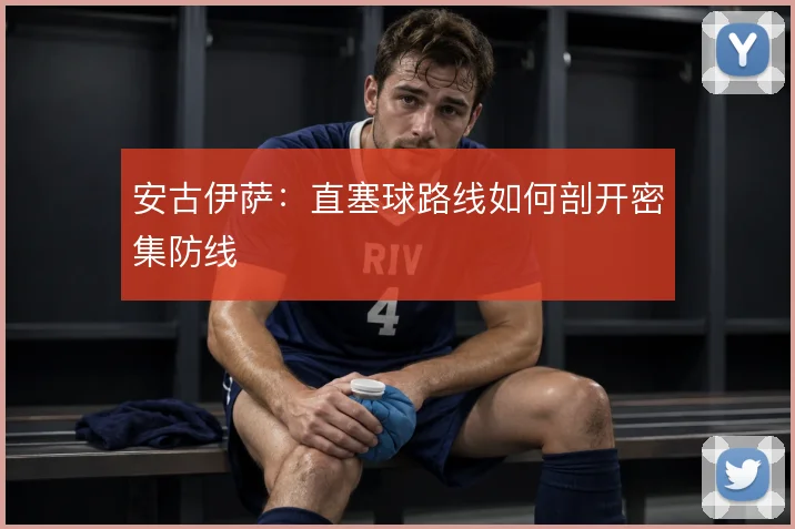 安古伊萨:直塞球路线如何剖开密集防线