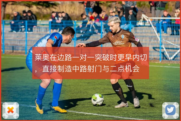 莱奥在边路一对一突破时更早内切，直接制造中路射门与二点机会