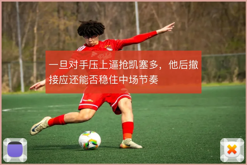 一旦对手压上逼抢凯塞多，他后撤接应还能否稳住中场节奏