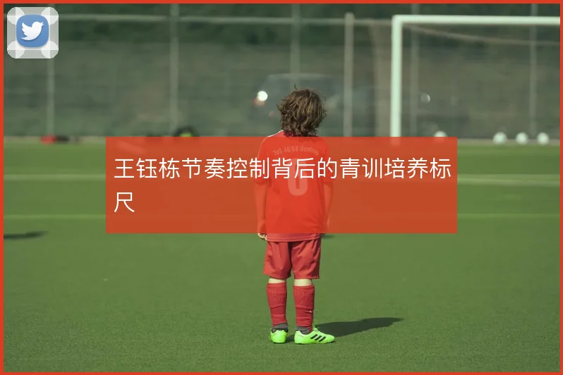 王钰栋节奏控制背后的青训培养标尺