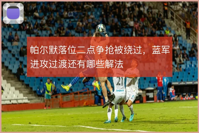 帕尔默落位二点争抢被绕过，蓝军进攻过渡还有哪些解法