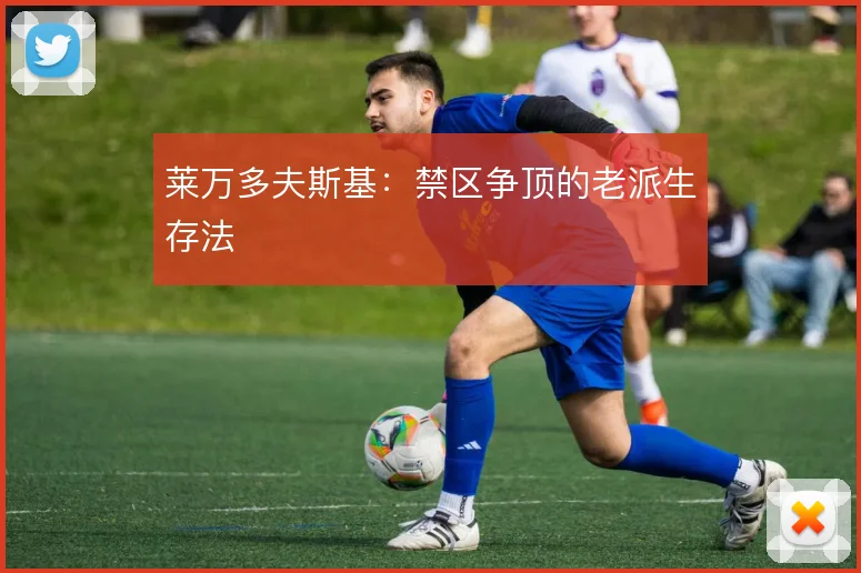 莱万多夫斯基:禁区争顶的老派生存法