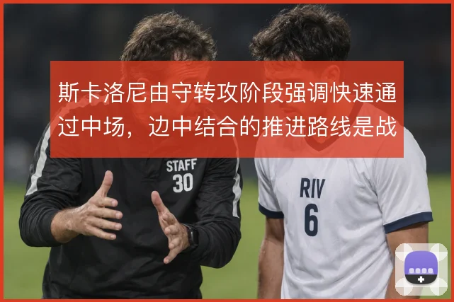 斯卡洛尼由守转攻阶段强调快速通过中场，边中结合的推进路线是战术核心