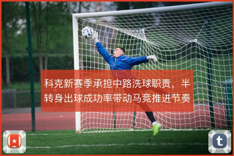 科克新赛季承担中路洗球职责，半转身出球成功率带动马竞推进节奏