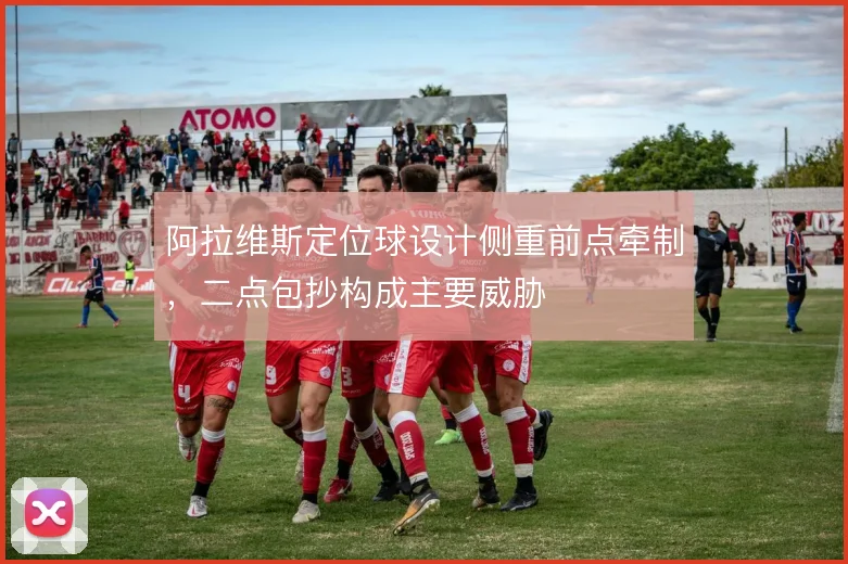 阿拉维斯定位球设计侧重前点牵制，二点包抄构成主要威胁
