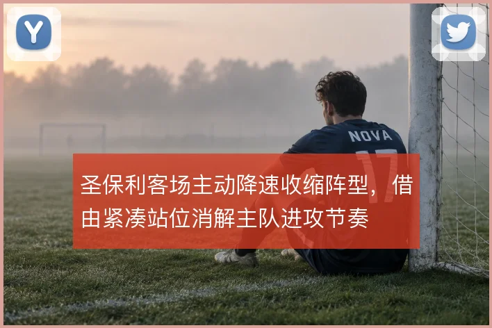 圣保利客场主动降速收缩阵型，借由紧凑站位消解主队进攻节奏