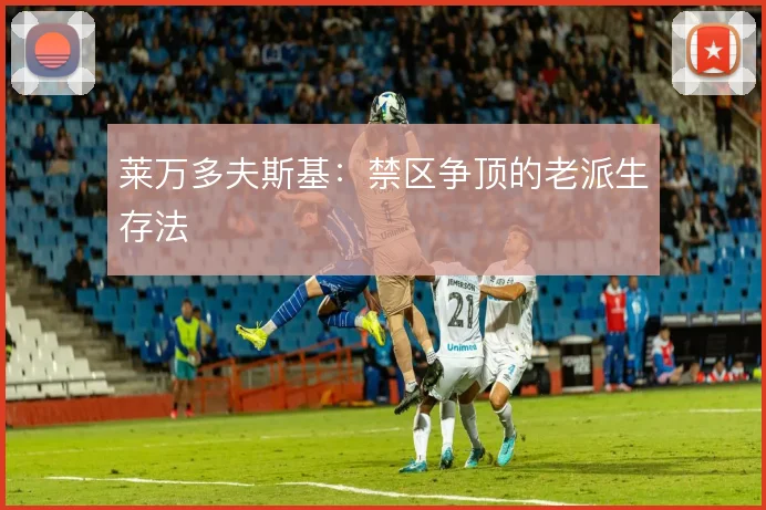 莱万多夫斯基:禁区争顶的老派生存法