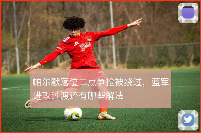 帕尔默落位二点争抢被绕过,蓝军进攻过渡还有哪些解法