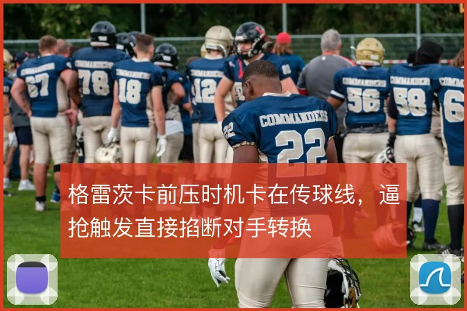 格雷茨卡前压时机卡在传球线,逼抢触发直接掐断对手转换